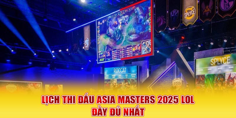 Lịch thi đấu Asia Masters 2025 LOL đầy đủ nhất