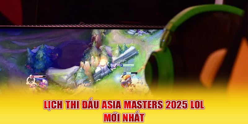 Lịch thi đấu Asia Masters 2025 LOL mới nhất