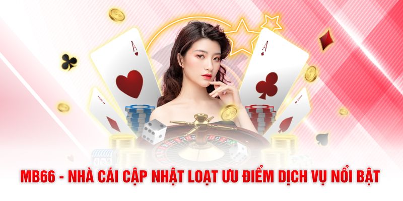 MB66 - Nhà Cái Cập Nhật Loạt Ưu Điểm Dịch Vụ Nổi Bật